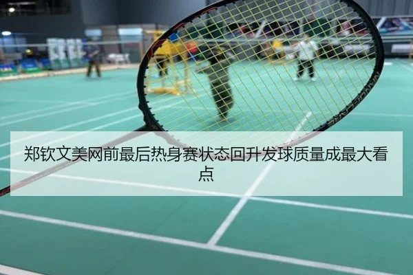 郑钦文美网前最后热身赛状态回升发球质量成最大看点